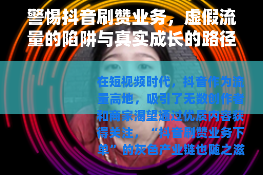 警惕抖音刷赞业务，虚假流量的陷阱与真实成长的路径