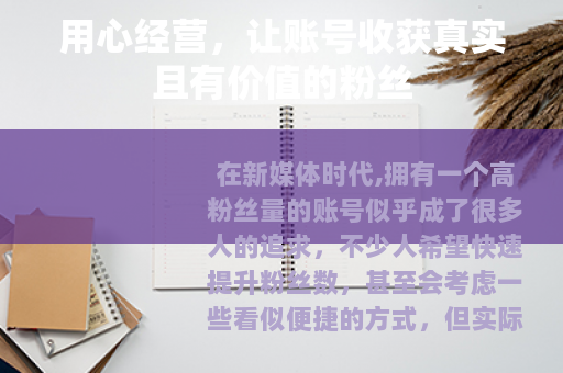 用心经营,让账号收获真实且有价值的粉丝 用心经营,让账号收获真实且有价值的粉丝
