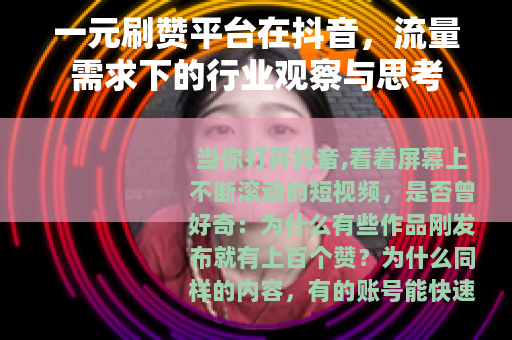 一元刷赞平台在抖音，流量需求下的行业观察与思考