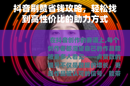 抖音刷赞省钱攻略，轻松找到高性价比的助力方式