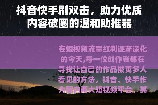 抖音快手刷双击，助力优质内容破圈的温和助推器