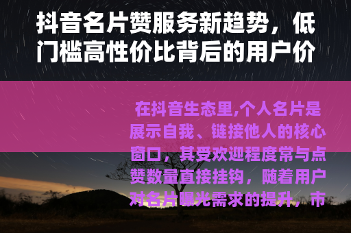 抖音名片赞服务新趋势,低门槛高性价比背后的用户价值 抖音名片赞服务新趋势,低门槛高性价比背后的用户价值