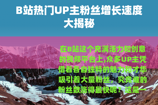 B站热门UP主粉丝增长速度大揭秘
