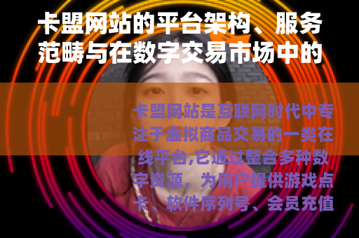 卡盟网站的平台架构、服务范畴与在数字交易市场中的重要性分析