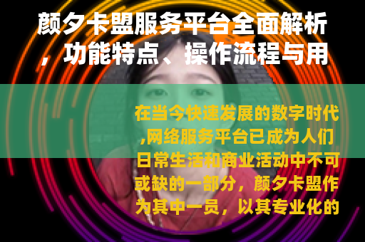 颜夕卡盟服务平台全面解析，功能特点、操作流程与用户评价详述