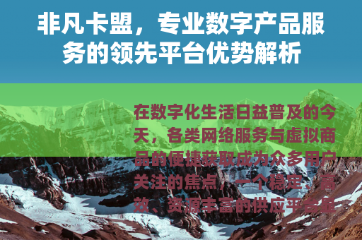 非凡卡盟，专业数字产品服务的领先平台优势解析