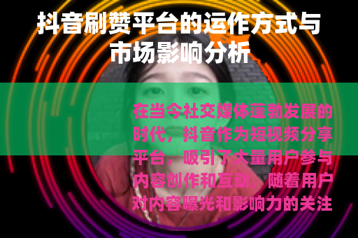 抖音刷赞平台的运作方式与市场影响分析 抖音刷赞平台的运作方式与市场影响分析