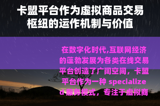 卡盟平台作为虚拟商品交易枢纽的运作机制与价值
