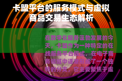 卡盟平台的服务模式与虚拟商品交易生态解析