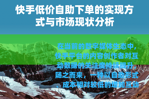 快手低价自助下单的实现方式与市场现状分析 快手低价自助下单的实现方式与市场现状分析