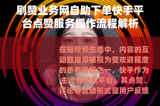 刷赞业务网自助下单快手平台点赞服务操作流程解析