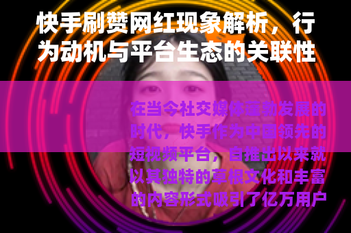 快手刷赞网红现象解析,行为动机与平台生态的关联性探讨 快手刷赞网红现象解析,行为动机与平台生态的关联性探讨