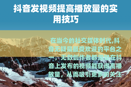 抖音发视频提高播放量的实用技巧