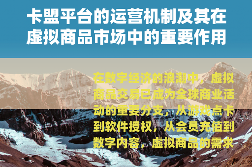 卡盟平台的运营机制及其在虚拟商品市场中的重要作用