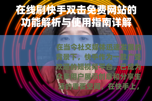 在线刷快手双击免费网站的功能解析与使用指南详解 在线刷快手双击免费网站的功能解析与使用指南详解