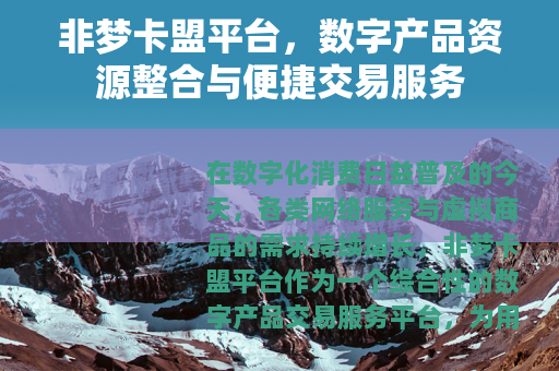 非梦卡盟平台，数字产品资源整合与便捷交易服务