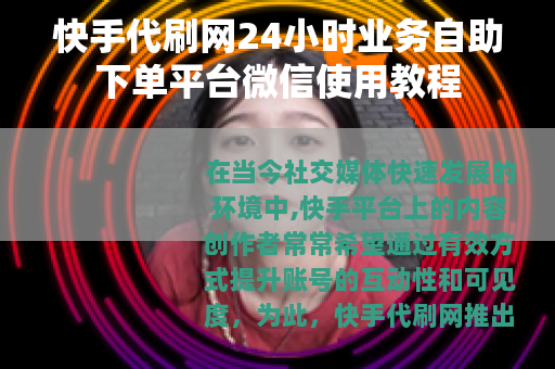 快手代刷网24小时业务自助下单平台微信使用教程