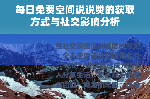 每日免费空间说说赞的获取方式与社交影响分析