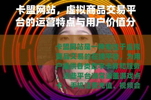 卡盟网站，虚拟商品交易平台的运营特点与用户价值分析