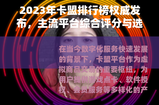 2023年卡盟排行榜权威发布，主流平台综合评分与选购指南