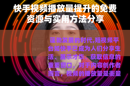 快手视频播放量提升的免费资源与实用方法分享