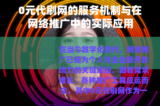 0元代刷网的服务机制与在网络推广中的实际应用 0元代刷网的服务机制与在网络推广中的实际应用