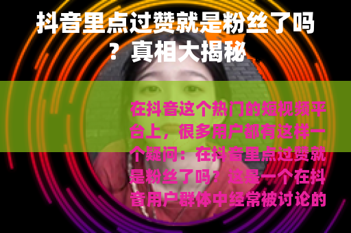 抖音里点过赞就是粉丝了吗?真相大揭秘 抖音里点过赞就是粉丝了吗?真相大揭秘