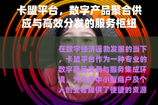卡盟平台，数字产品聚合供应与高效分发的服务枢纽