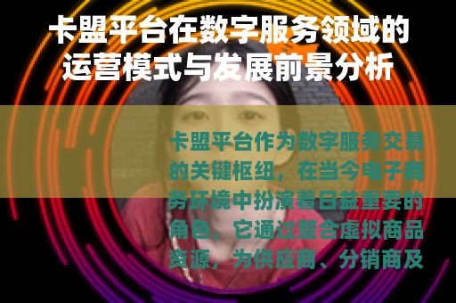 卡盟平台在数字服务领域的运营模式与发展前景分析