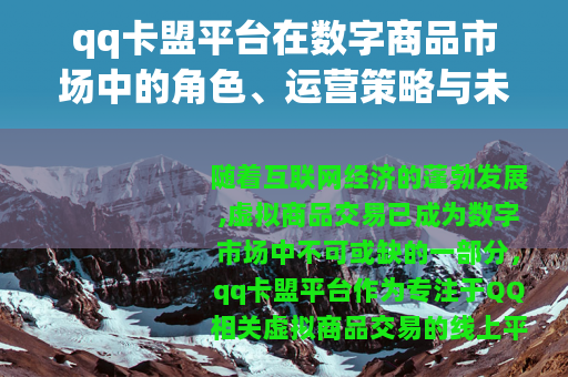 qq卡盟平台在数字商品市场中的角色、运营策略与未来发展展望