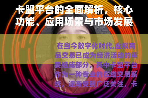 卡盟平台的全面解析，核心功能、应用场景与市场发展前景