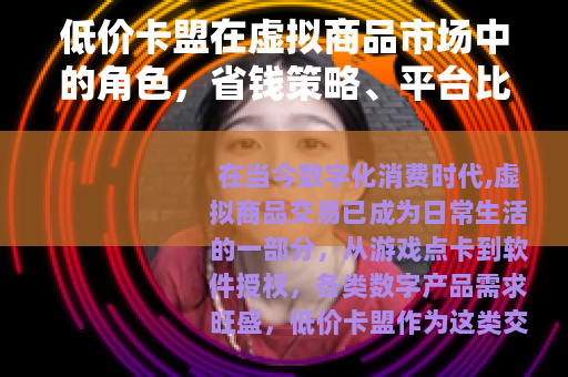 低价卡盟在虚拟商品市场中的角色，省钱策略、平台比较与操作建议