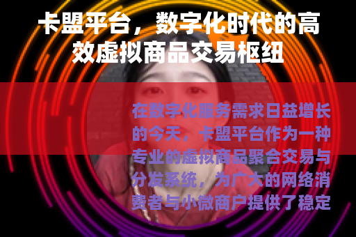 卡盟平台，数字化时代的高效虚拟商品交易枢纽