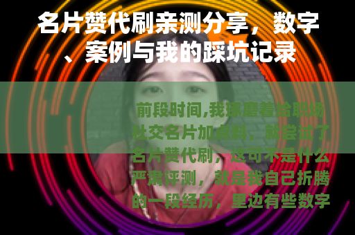名片赞代刷亲测分享，数字、案例与我的踩坑记录
