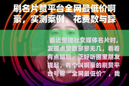 刷名片赞平台全网最低价啊豪，实测案例、花费数与踩坑记录分享
