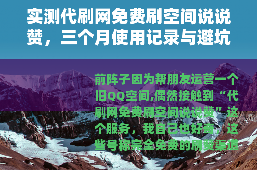 实测代刷网免费刷空间说说赞,三个月使用记录与避坑心得 实测代刷网免费刷空间说说赞,三个月使用记录与避坑心得