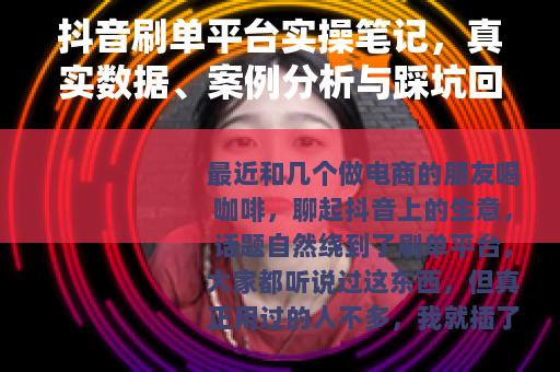 抖音刷单平台实操笔记，真实数据、案例分析与踩坑回忆录