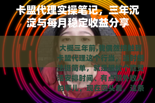 卡盟代理实操笔记，三年沉淀与每月稳定收益分享