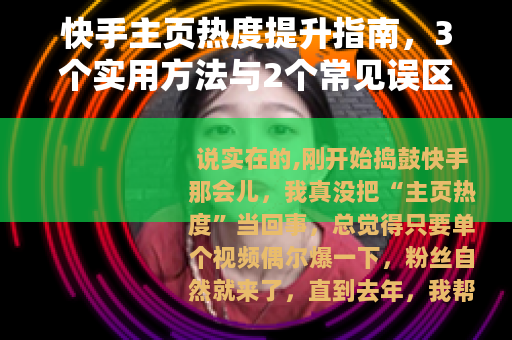 快手主页热度提升指南,3个实用方法与2个常见误区分析 快手主页热度提升指南,3个实用方法与2个常见误区分析