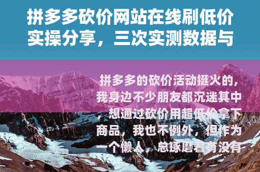 拼多多砍价网站在线刷低价实操分享，三次实测数据与踩坑教训