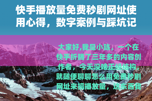 快手播放量免费秒剧网址使用心得，数字案例与踩坑记录分享