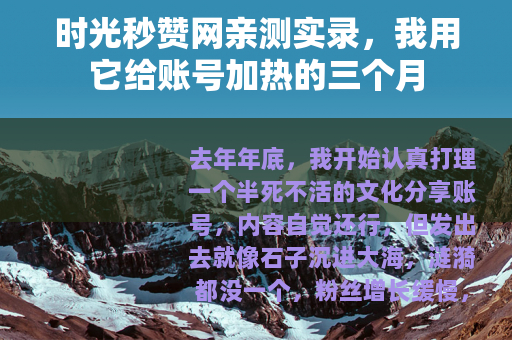 时光秒赞网亲测实录,我用它给账号加热的三个月 时光秒赞网亲测实录,我用它给账号加热的三个月