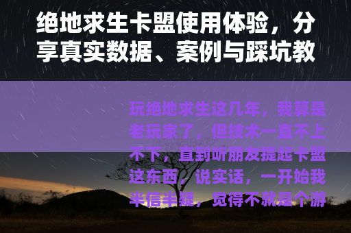 绝地求生卡盟使用体验，分享真实数据、案例与踩坑教训