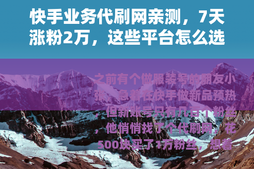 快手业务代刷网亲测，7天涨粉2万，这些平台怎么选？