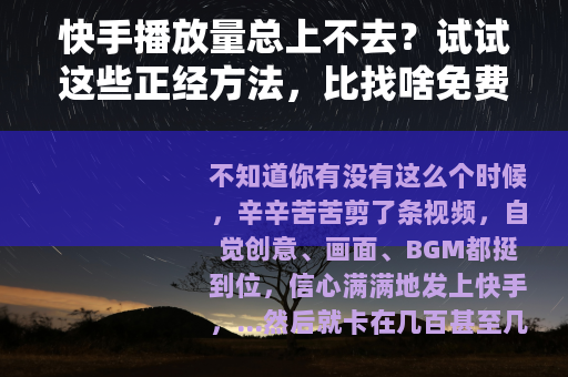 快手播放量总上不去?试试这些正经方法,比找啥免费网址实在多了 快手播放量总上不去?试试这些正经方法,比找啥免费网址实在多了