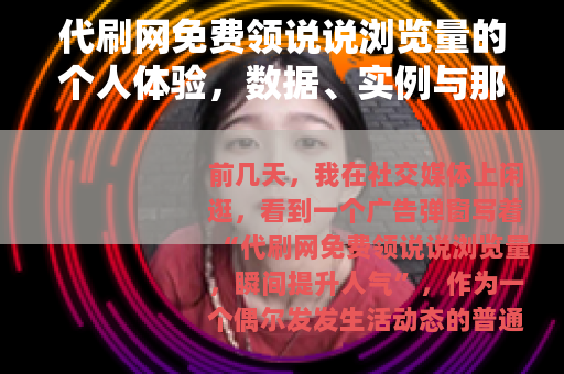 代刷网免费领说说浏览量的个人体验，数据、实例与那些年我踩过的坑
