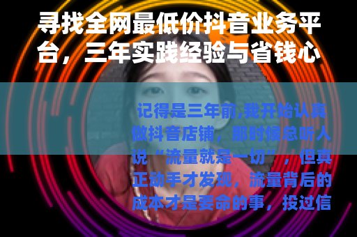 寻找全网最低价抖音业务平台，三年实践经验与省钱心得分享