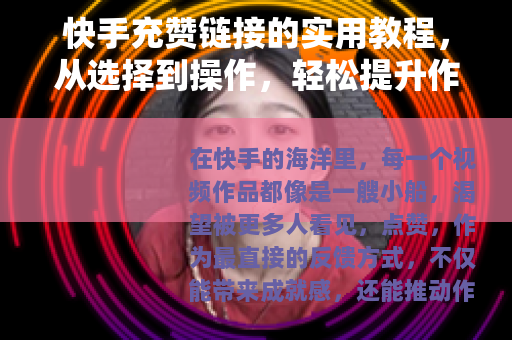 快手充赞链接的实用教程，从选择到操作，轻松提升作品人气