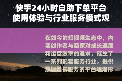 快手24小时自助下单平台使用体验与行业服务模式观察