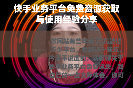 快手业务平台免费资源获取与使用经验分享